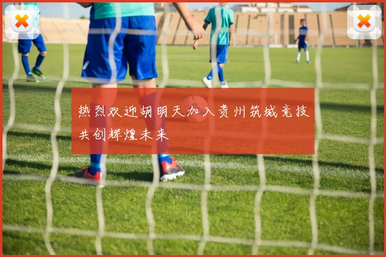 热烈欢迎胡明天加入贵州筑城竞技共创辉煌未来