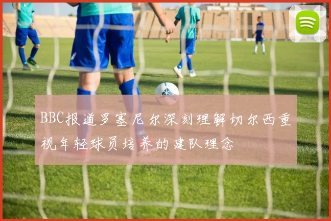 BBC报道罗塞尼尔深刻理解切尔西重视年轻球员培养的建队理念