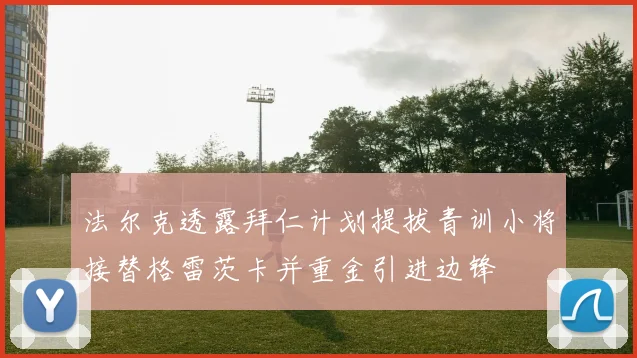 法尔克透露拜仁计划提拔青训小将接替格雷茨卡并重金引进边锋