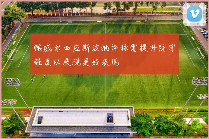 鲍威尔回应斯波批评称需提升防守强度以展现更好表现
