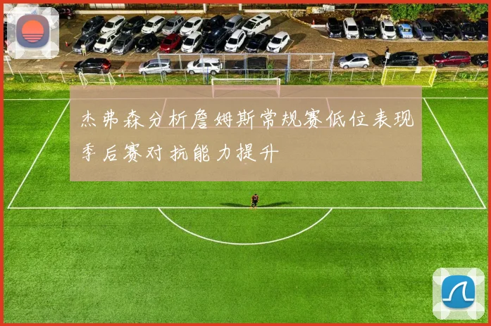 杰弗森分析詹姆斯常规赛低位表现季后赛对抗能力提升