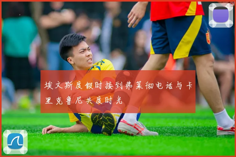 埃文斯度假时接到弗莱彻电话与卡里克鲁尼共度时光