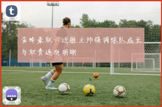 黄蜂豪取六连胜主帅强调球队成长与职责逐渐明晰