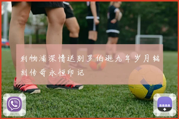 利物浦深情送别罗伯逊九年岁月铭刻传奇永恒印记