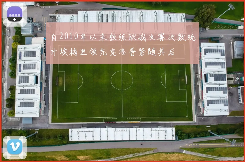 自2010年以来教练欧战决赛次数统计埃梅里领先克洛普紧随其后