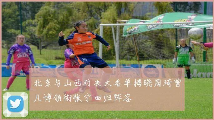 北京与山西对决大名单揭晓周琦曾凡博领衔张宁回归阵容