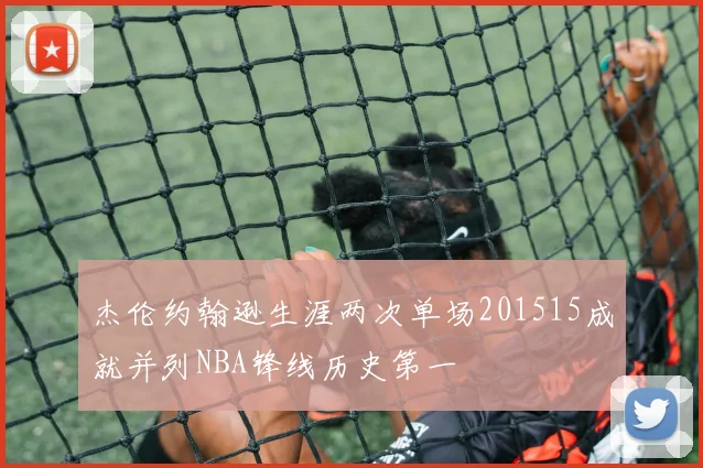 杰伦约翰逊生涯两次单场201515成就并列NBA锋线历史第一