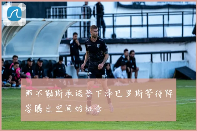 那不勒斯承诺签下泽巴罗斯等待阵容腾出空间的机会